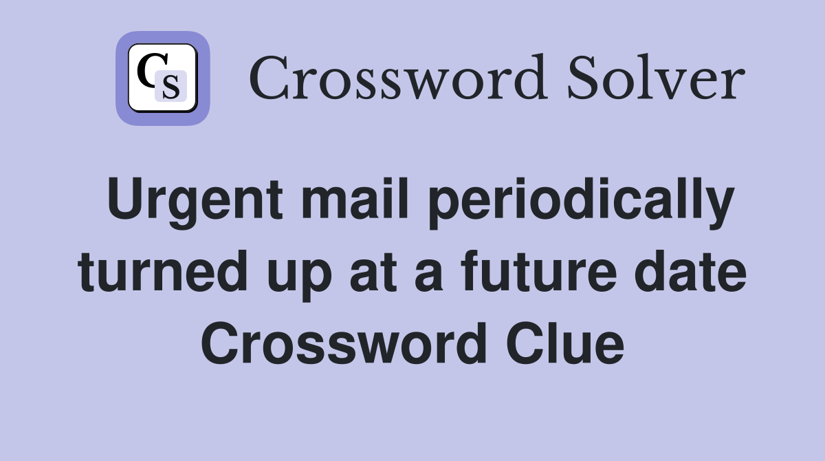 Urgent mail periodically turned up at a future date Crossword Clue