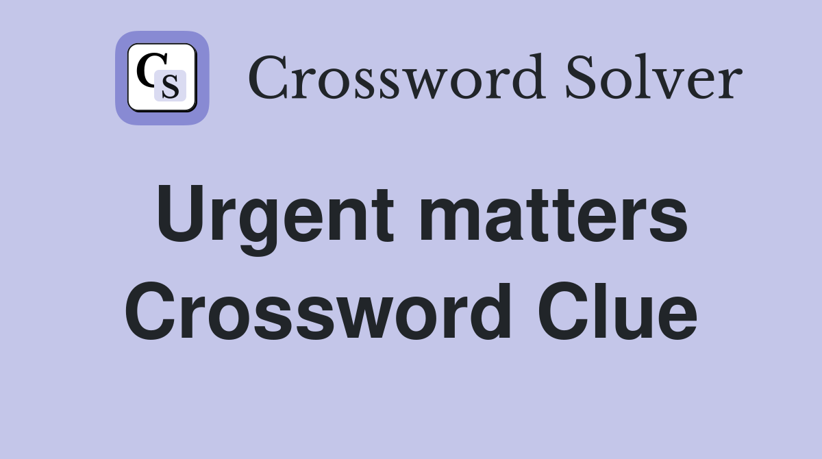 Urgent matters Crossword Clue