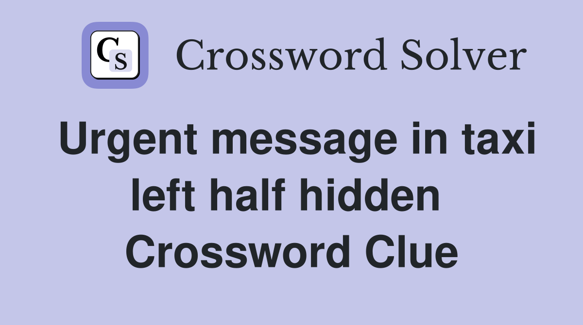 Urgent message in taxi left half hidden  Crossword Clue