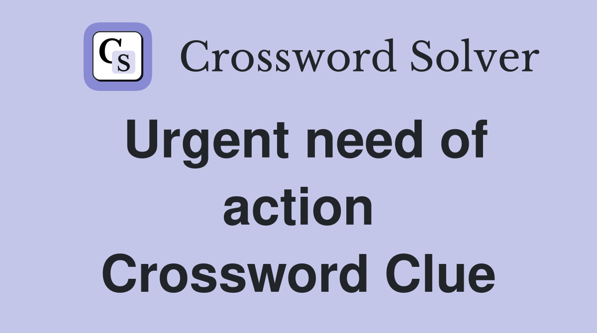 Urgent need of action Crossword Clue