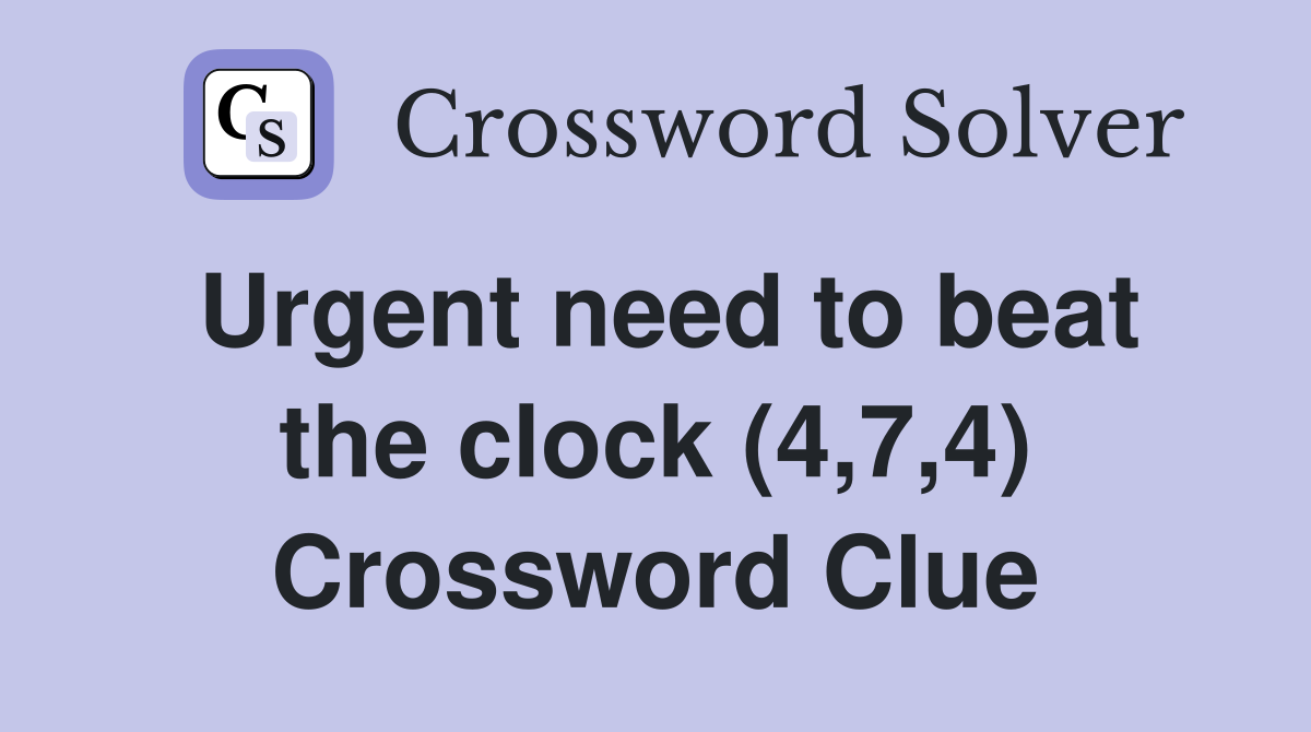 Urgent need to beat the clock (4,7,4) Crossword Clue