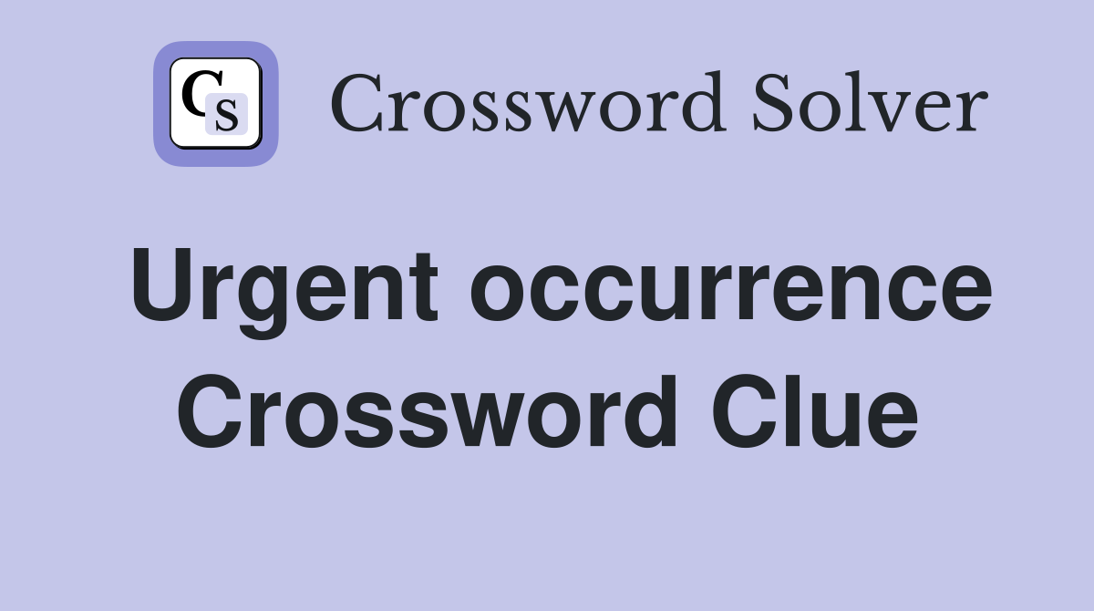 Urgent occurrence Crossword Clue