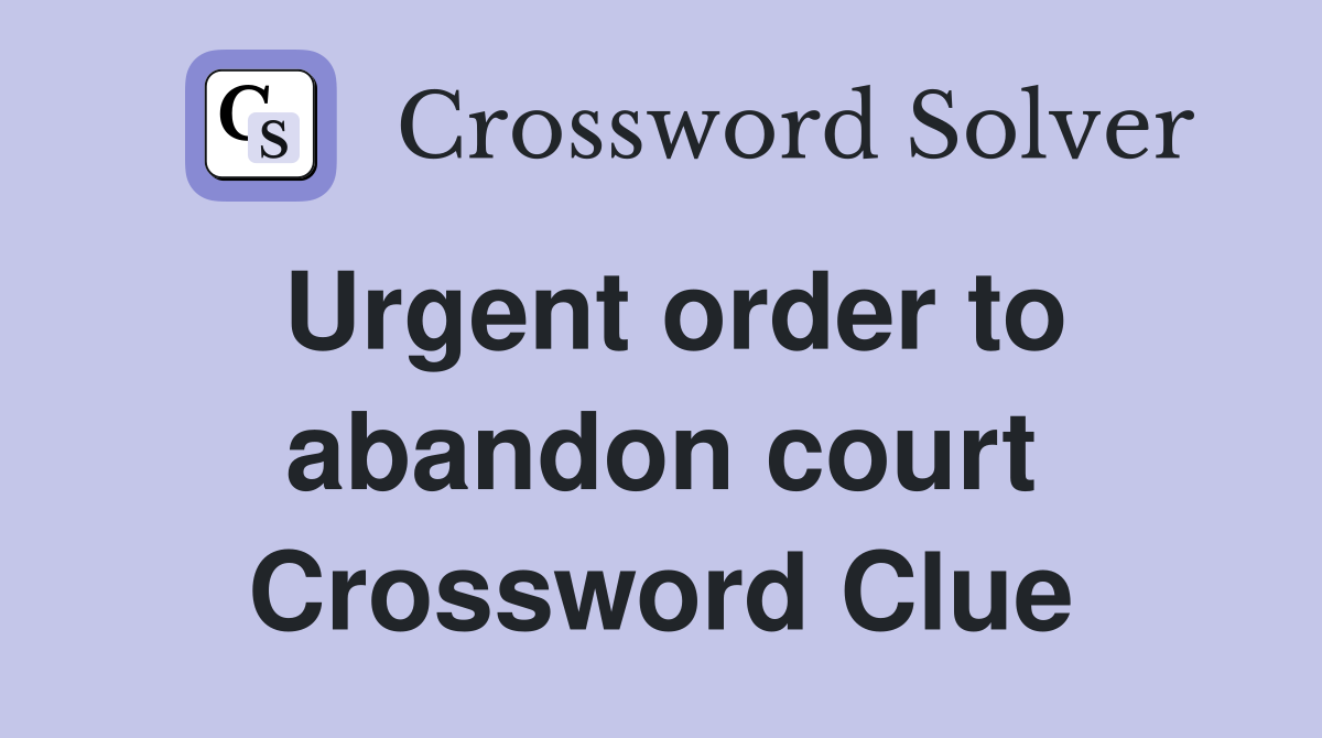 Urgent order to abandon court Crossword Clue
