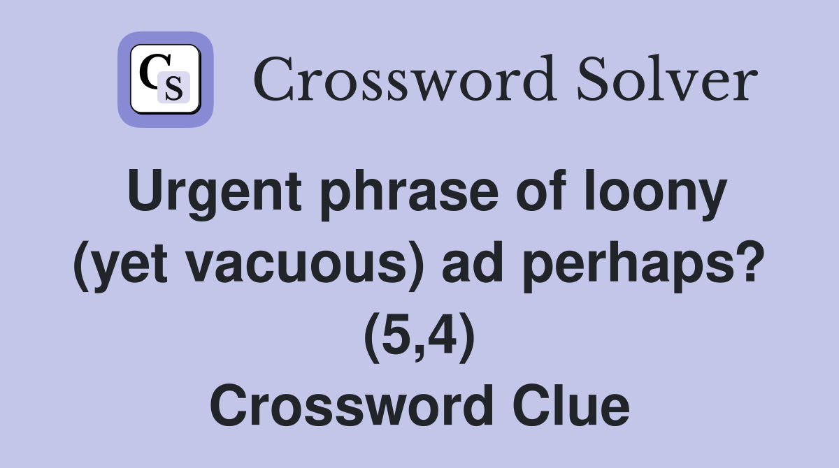 Urgent phrase of loony (yet vacuous) ad perhaps? (5,4) Crossword Clue