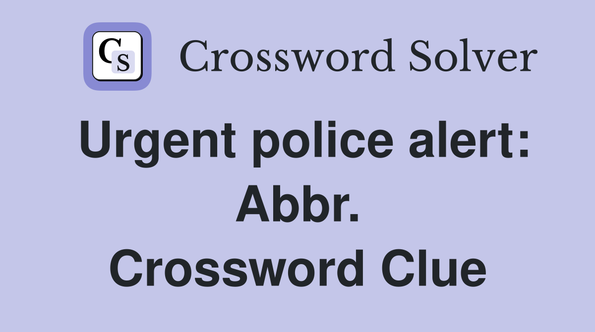 Urgent police alert: Abbr. Crossword Clue