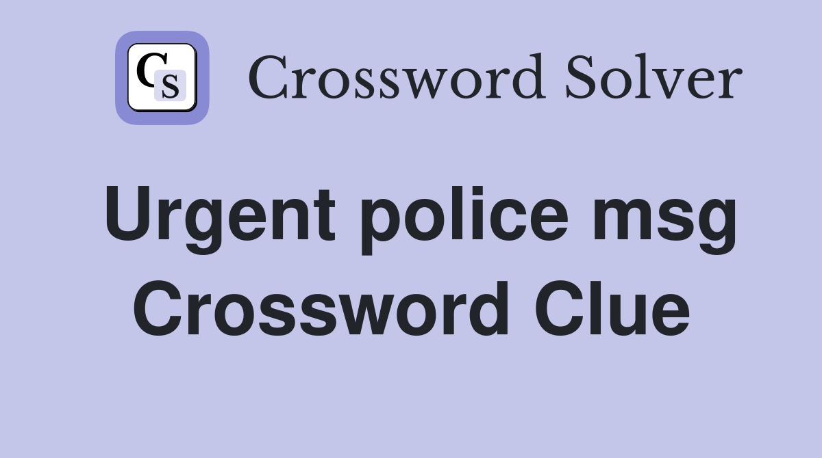 Urgent police msg Crossword Clue