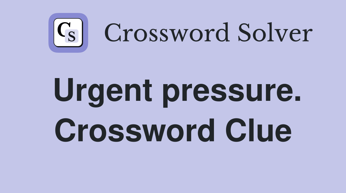 Urgent pressure. Crossword Clue