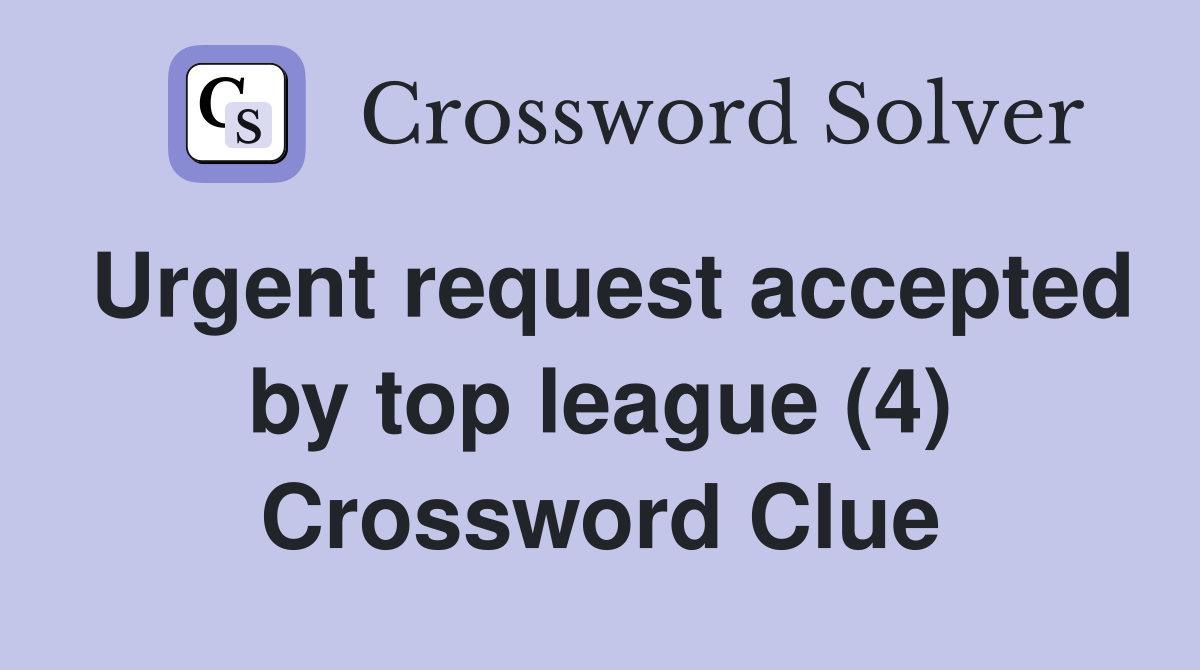 Urgent request accepted by top league (4) Crossword Clue
