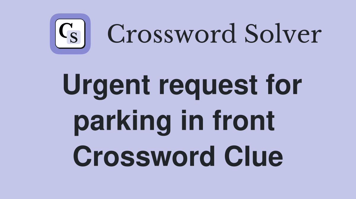 Urgent request for parking in front  Crossword Clue