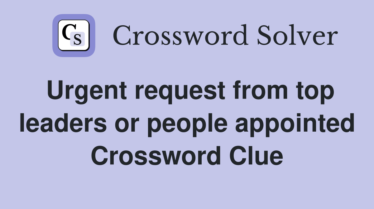Urgent request from top leaders or people appointed Crossword Clue