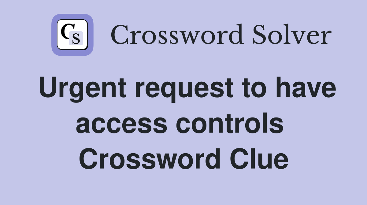 Urgent request to have access controls  Crossword Clue