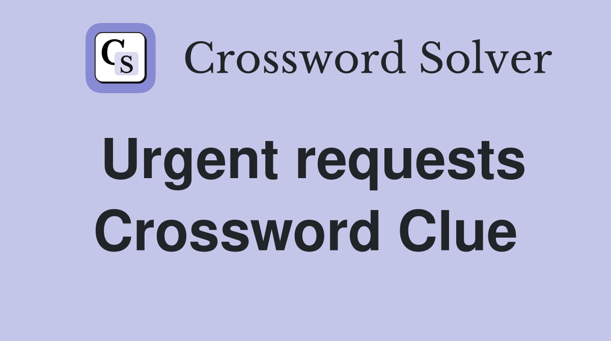 Urgent requests Crossword Clue