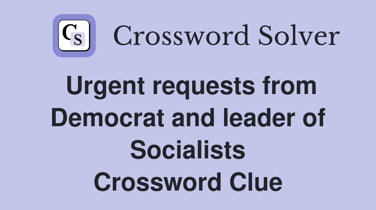 Urgent requests from Democrat and leader of Socialists Crossword Clue