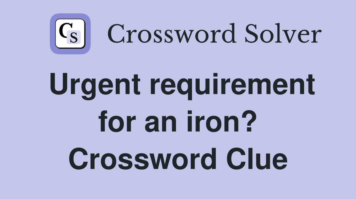 Urgent requirement for an iron? Crossword Clue