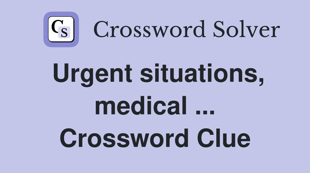 Urgent situations, medical ... Crossword Clue