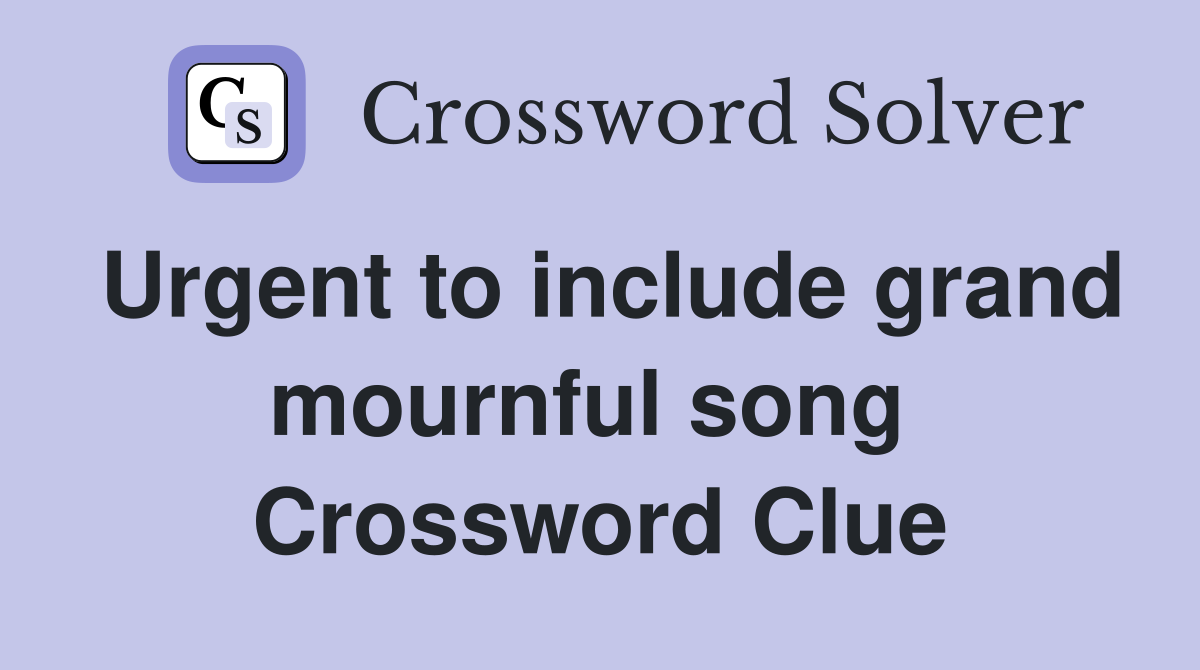 Urgent to include grand mournful song  Crossword Clue