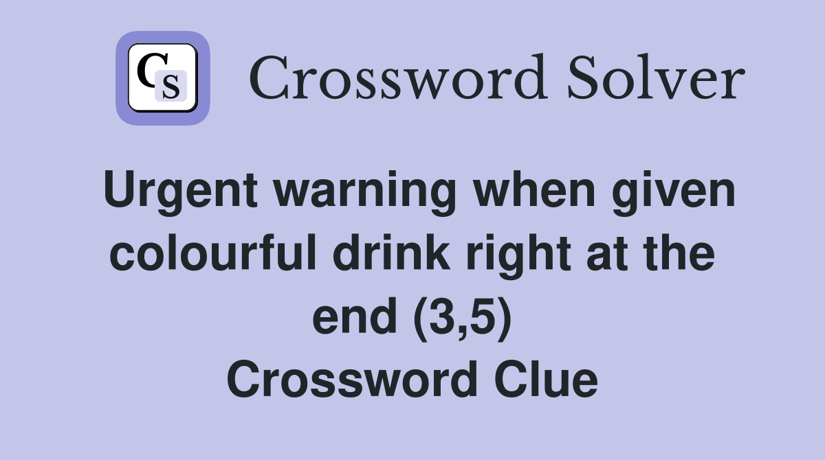 Urgent warning when given colourful drink right at the end (3,5) Crossword Clue
