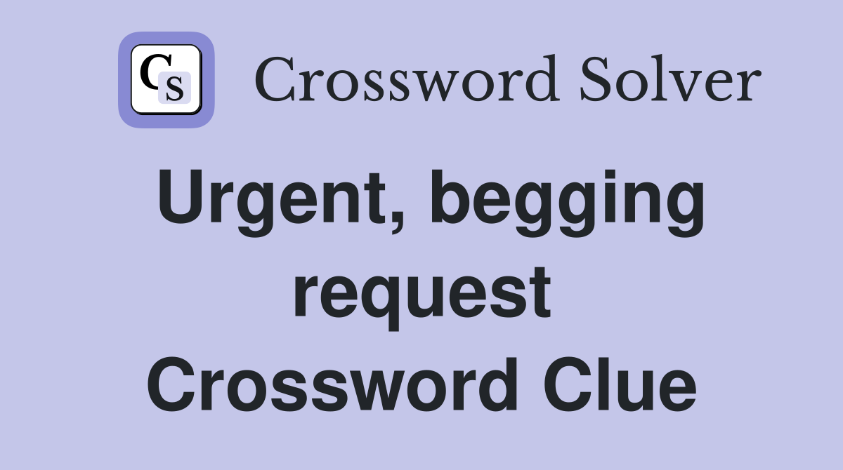 Urgent, begging request Crossword Clue