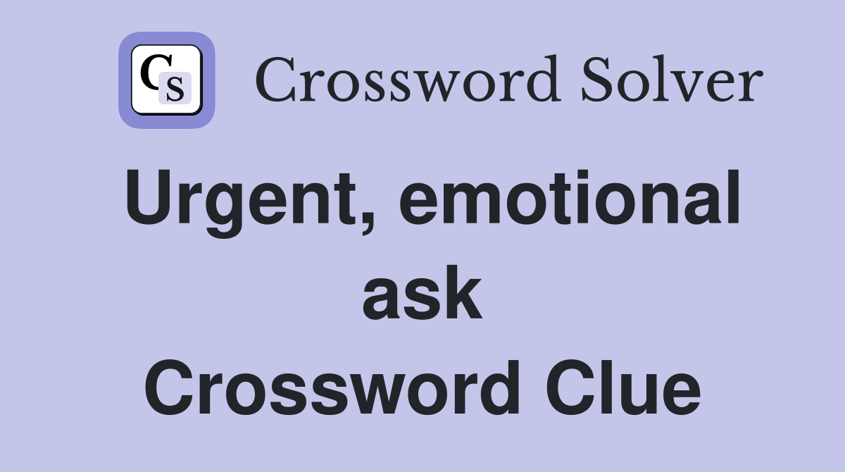 Urgent, emotional ask Crossword Clue