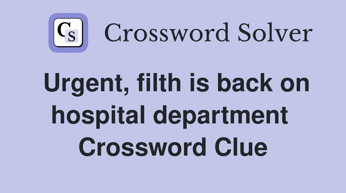 Urgent, filth is back on hospital department  Crossword Clue