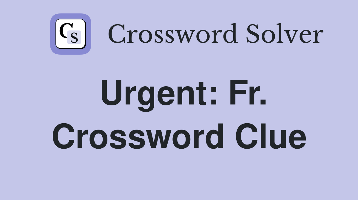 Urgent: Fr. Crossword Clue