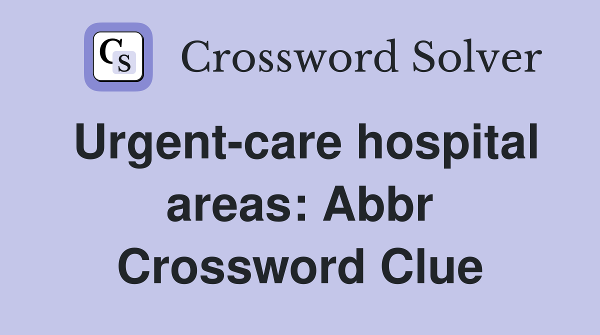 Urgent-care hospital areas: Abbr Crossword Clue