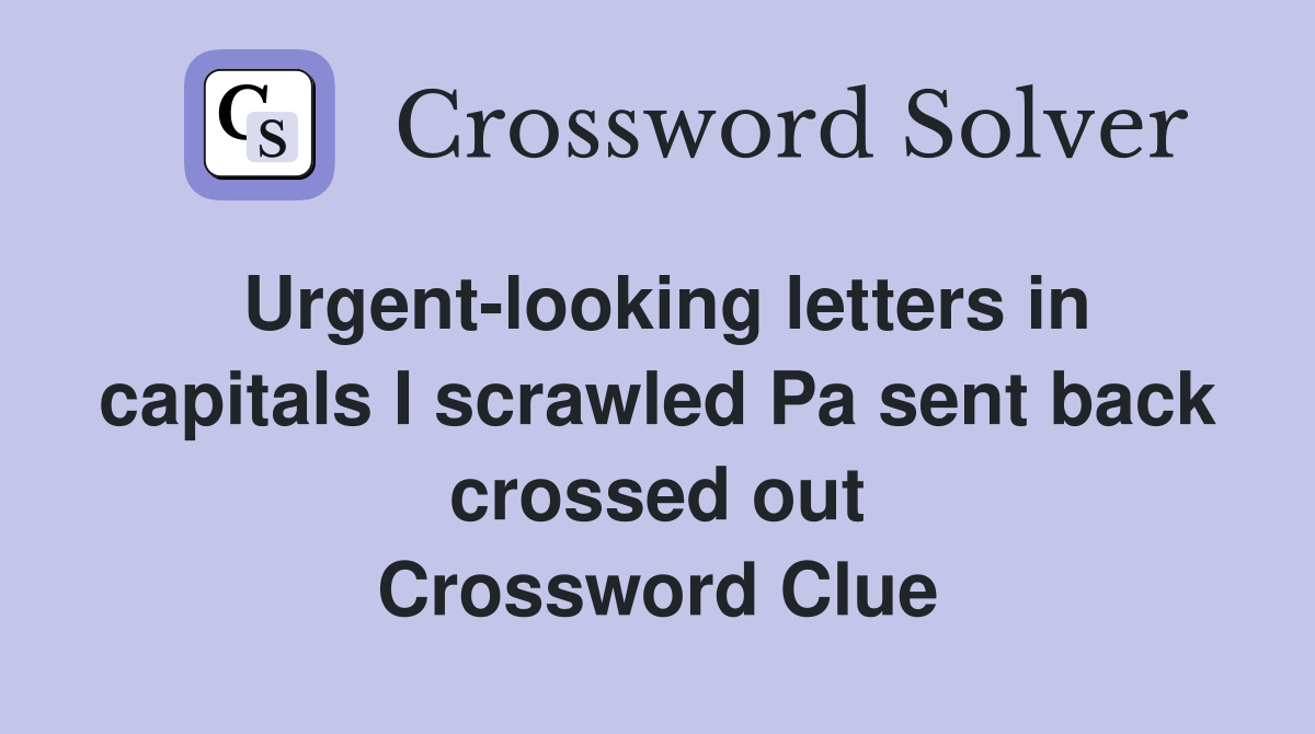 Urgent-looking letters in capitals I scrawled Pa sent back crossed out Crossword Clue