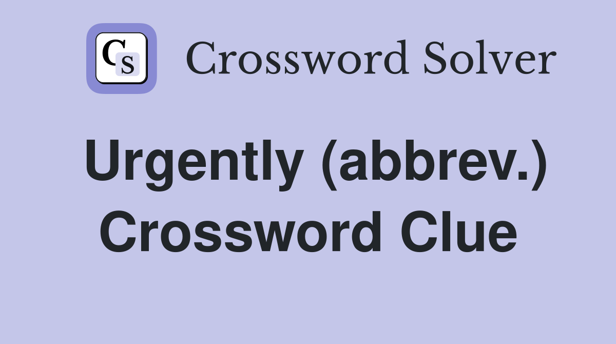 Urgently (abbrev.) Crossword Clue