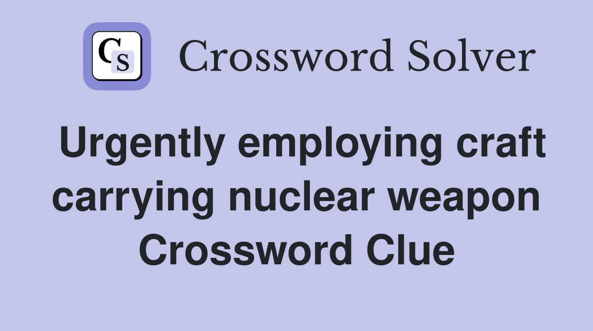 Urgently employing craft carrying nuclear weapon Crossword Clue