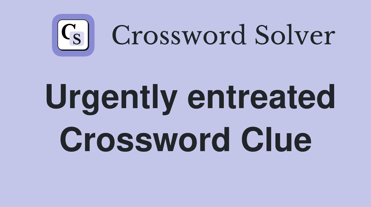 Urgently entreated Crossword Clue