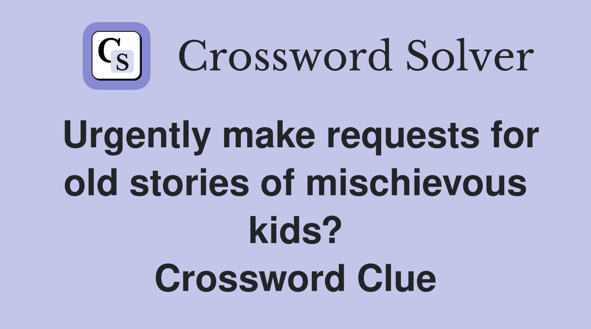 Urgently make requests for old stories of mischievous kids? Crossword Clue
