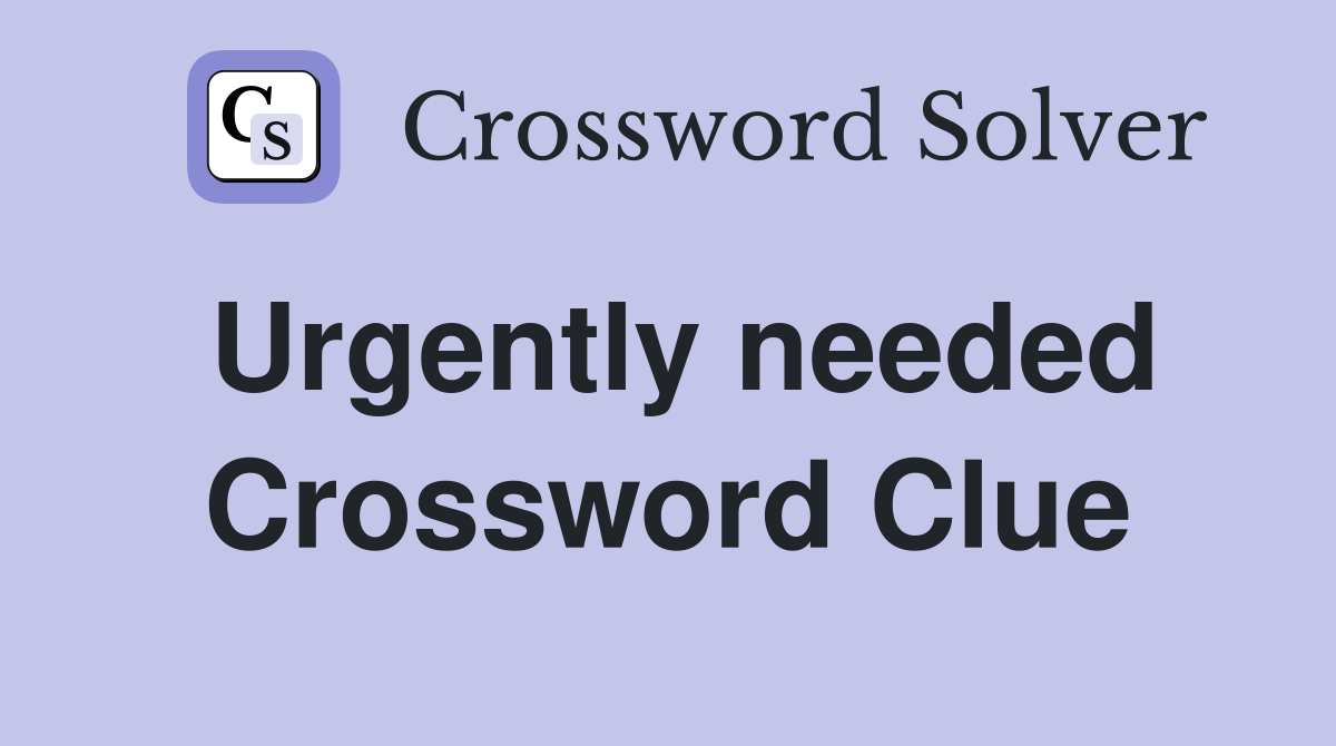 Urgently needed Crossword Clue