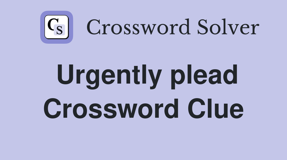 Urgently plead Crossword Clue