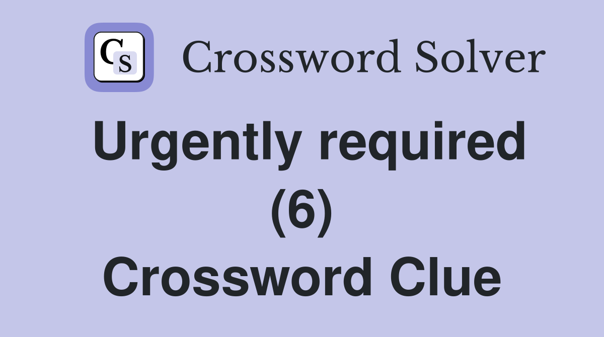 Urgently required (6) Crossword Clue