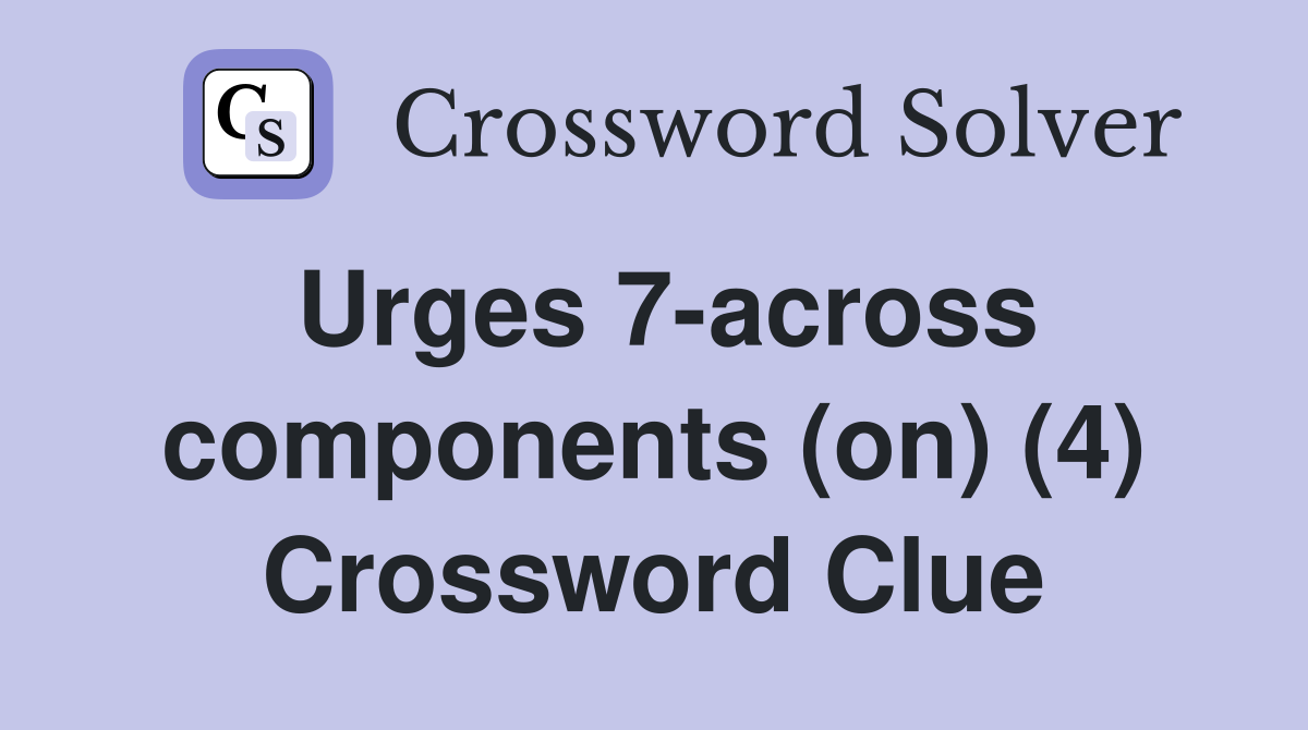 Urges 7-across components (on) (4) Crossword Clue