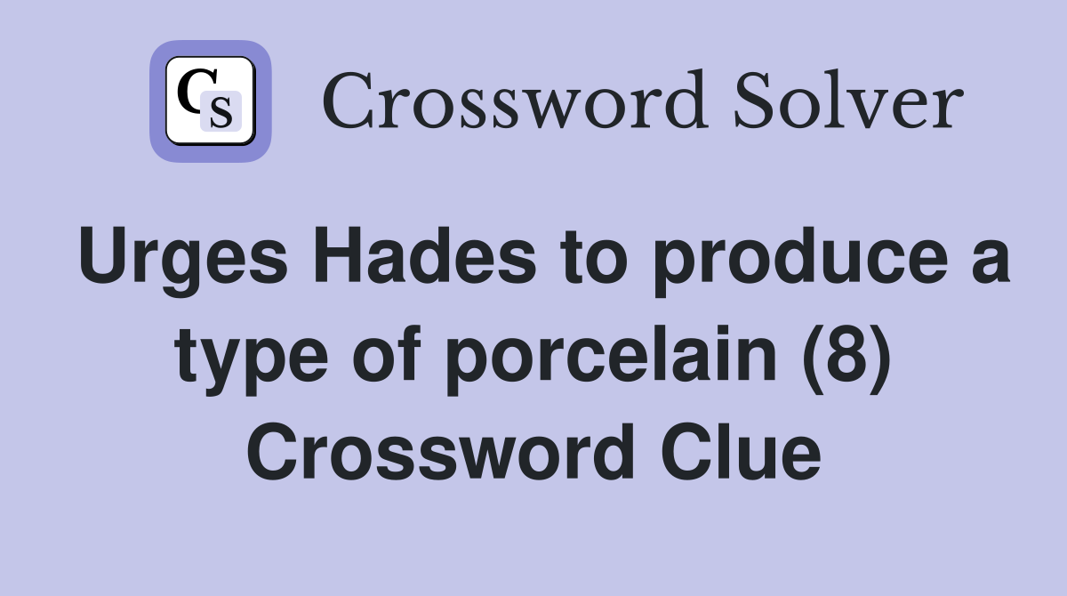 Urges Hades to produce a type of porcelain (8) Crossword Clue