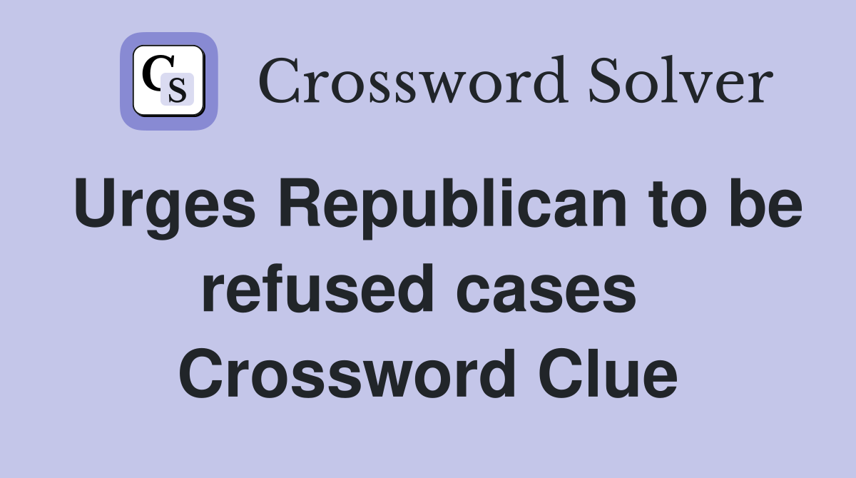 Urges Republican to be refused cases  Crossword Clue