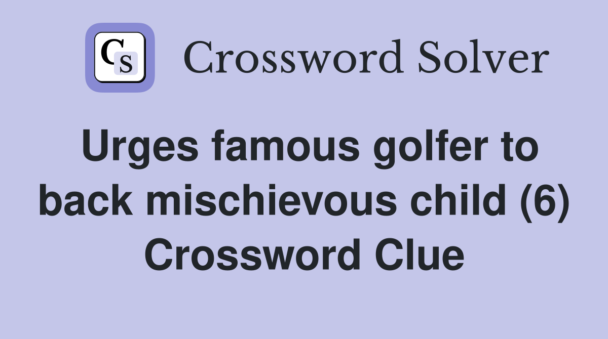 Urges famous golfer to back mischievous child (6) Crossword Clue