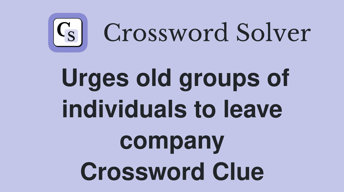 Urges old groups of individuals to leave company Crossword Clue