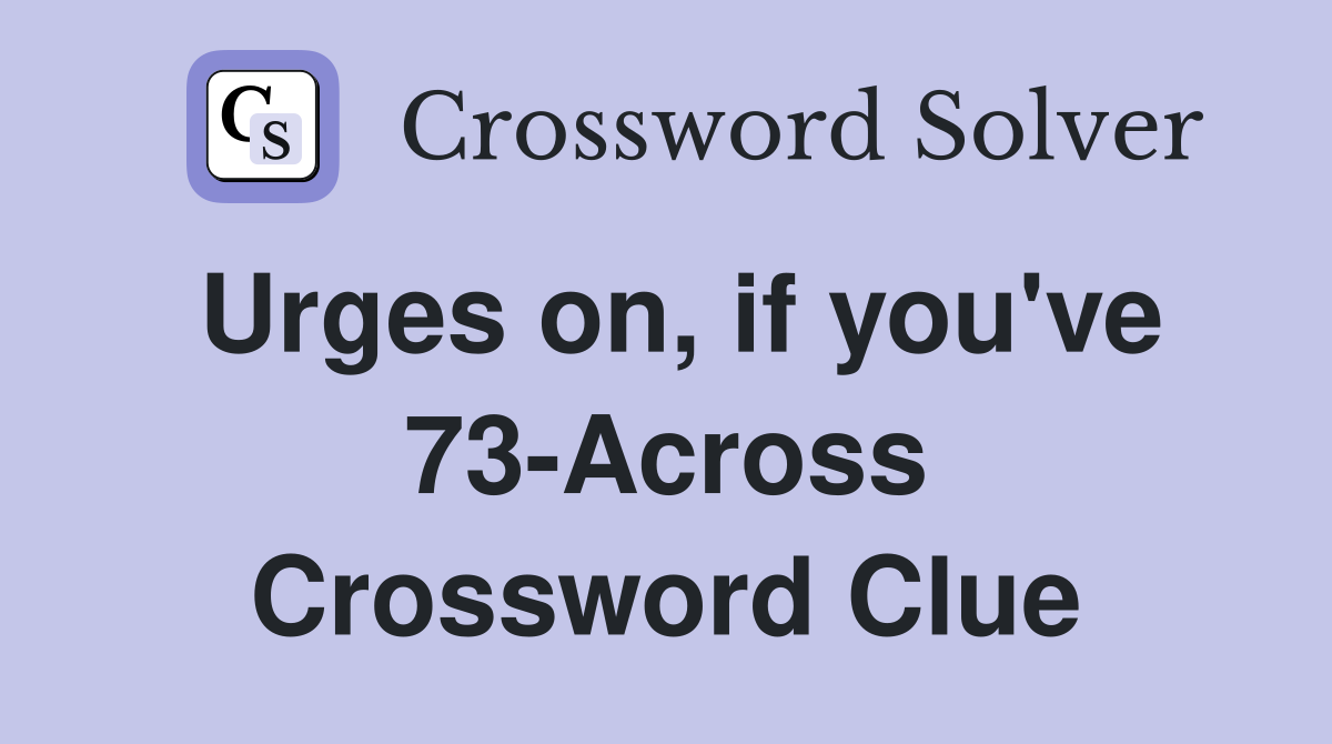 Urges on, if you've 73-Across Crossword Clue