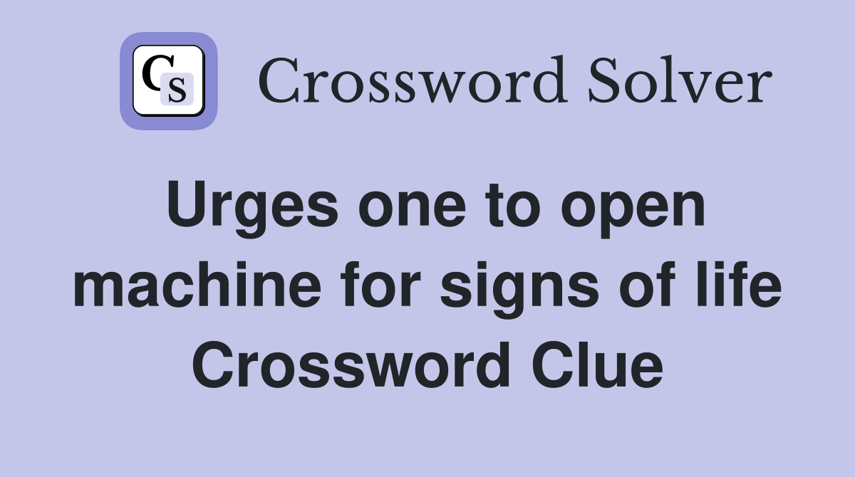Urges one to open machine for signs of life Crossword Clue
