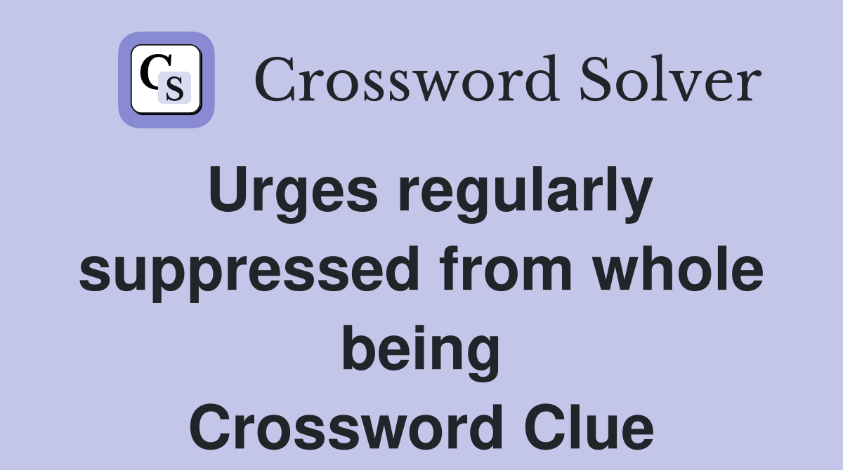 Urges regularly suppressed from whole being Crossword Clue