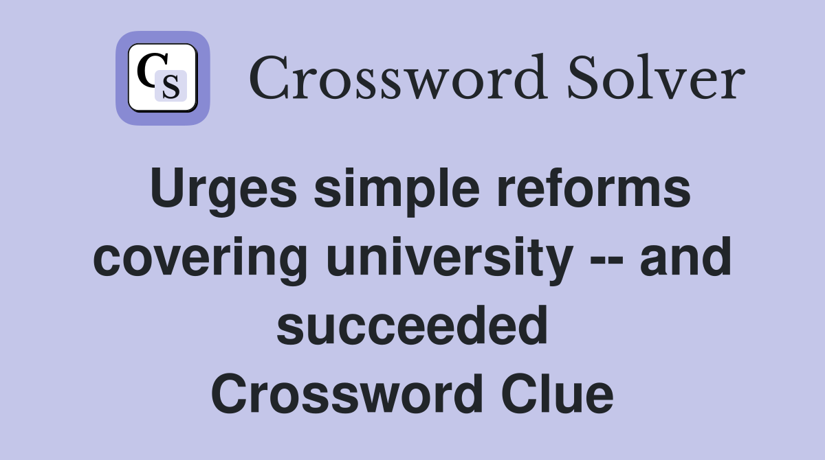 Urges simple reforms covering university -- and succeeded Crossword Clue