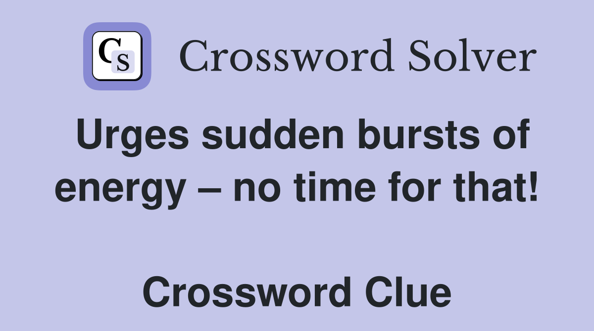 Urges sudden bursts of energy – no time for that!  Crossword Clue