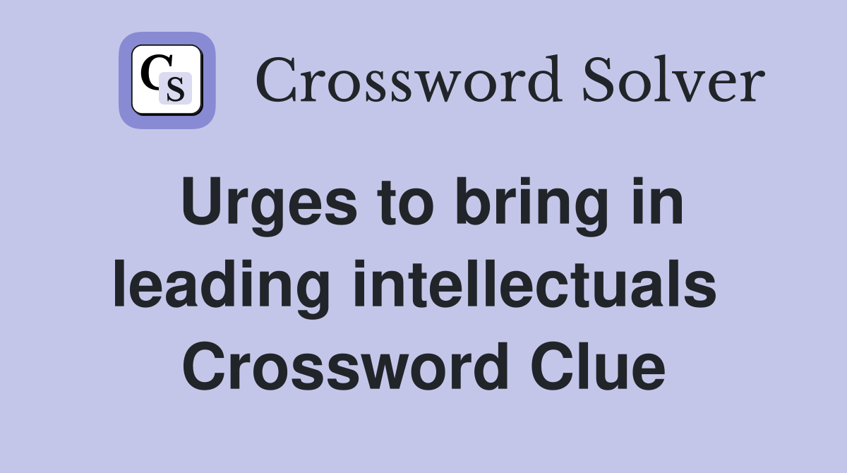 Urges to bring in leading intellectuals  Crossword Clue