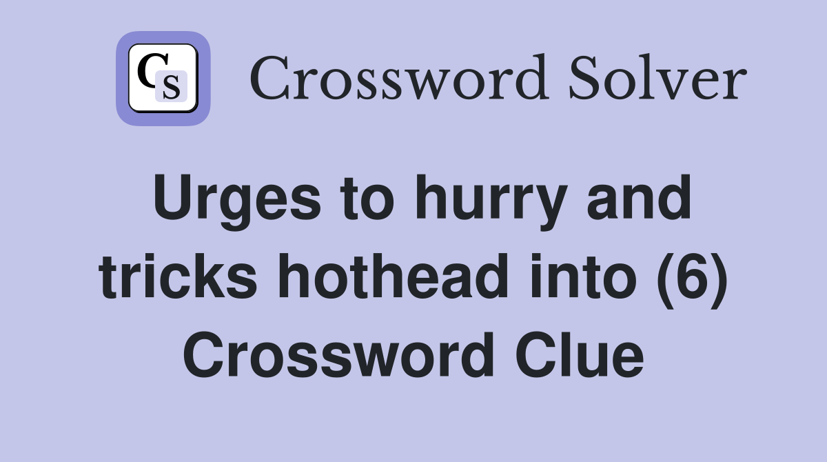 Urges to hurry and tricks hothead into (6) Crossword Clue