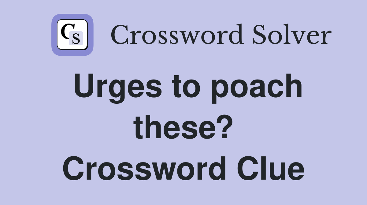 Urges to poach these? Crossword Clue