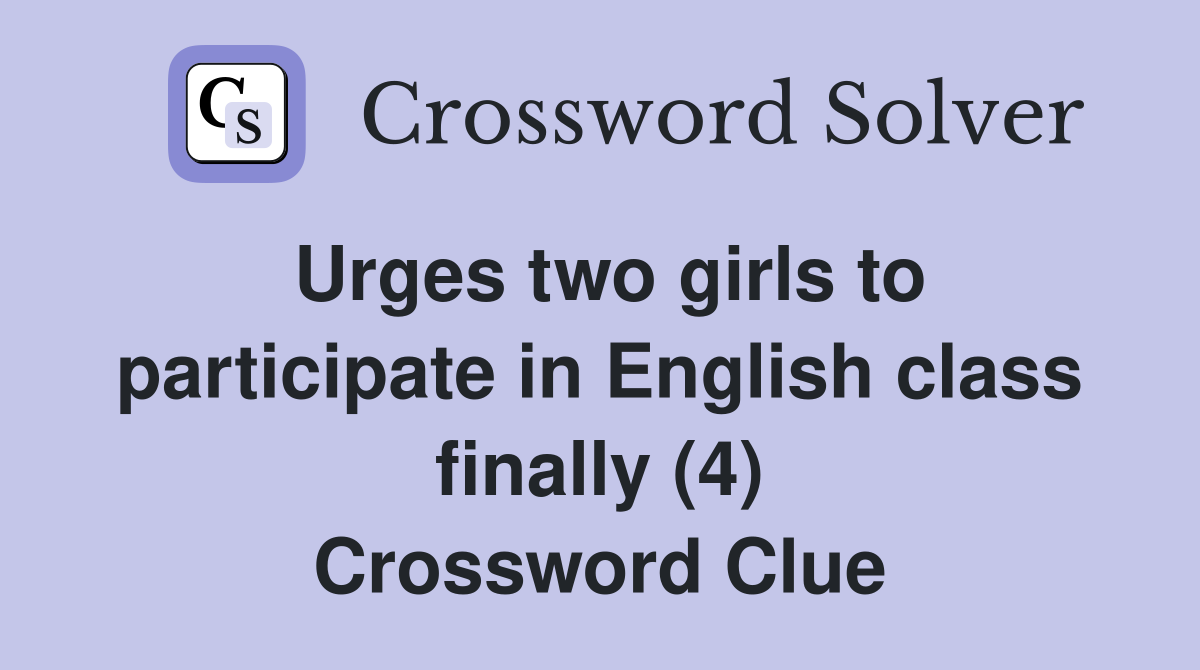 Urges two girls to participate in English class finally (4) Crossword Clue