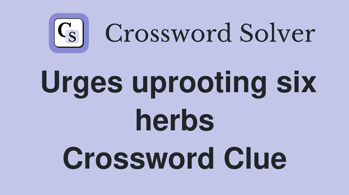 Urges uprooting six herbs Crossword Clue