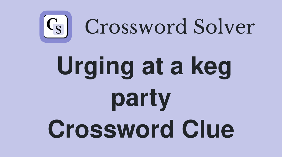 Urging at a keg party Crossword Clue